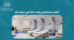 أفضل مسشفي جراحة عامة في مدينه نصر: ما الذي يميزها عن غيرها؟