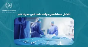 أفضل مسشفي جراحة عامة في مدينه نصر: ما الذي يميزها عن غيرها؟
