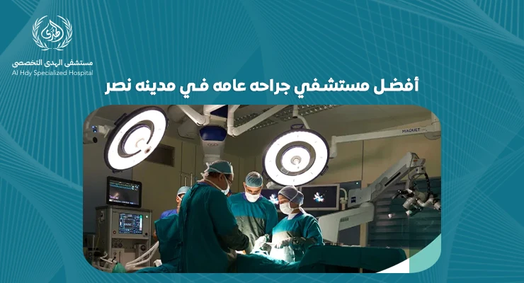 أفضل مسشفي جراحة عامة في مدينه نصر: ما الذي يميزها عن غيرها؟