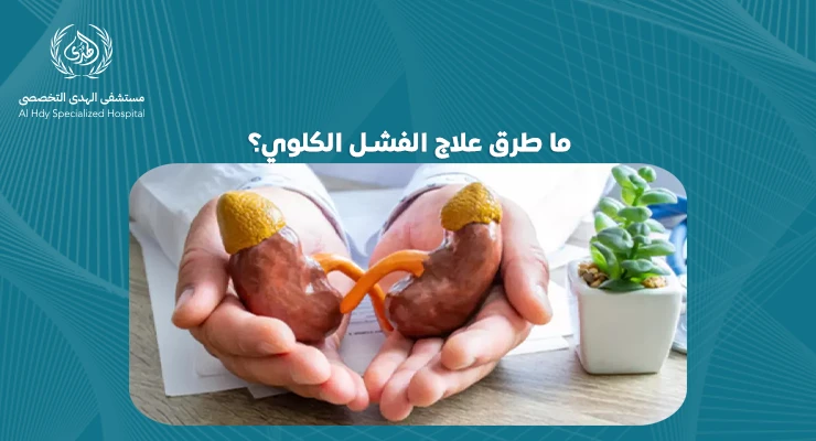 ما طرق علاج الفشل الكلوي؟: دليل شامل للمريض - مستشفي الهدي